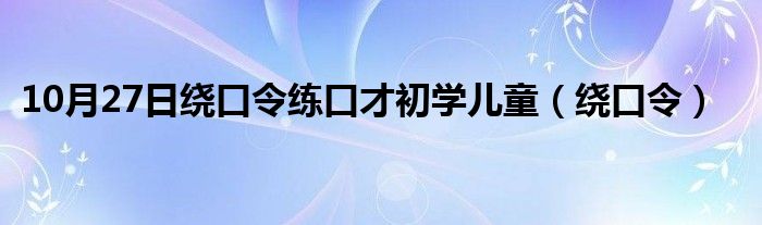 10月27日绕口令练口才初学儿童（绕口令）