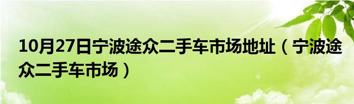 10月27日宁波途众二手车市场地址（宁波途众二手车市场）