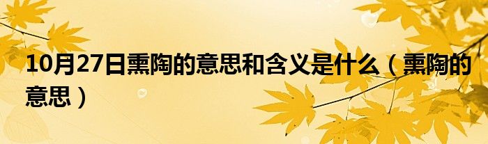 10月27日熏陶的意思和含义是什么（熏陶的意思）