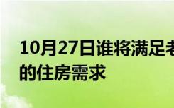 10月27日谁将满足老年人对中等收入婴儿潮的住房需求