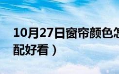 10月27日窗帘颜色怎么搭好看（窗帘怎么搭配好看）