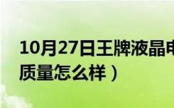 10月27日王牌液晶电视咋样（液晶电视王牌质量怎么样）