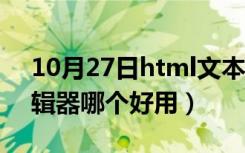 10月27日html文本编辑器哪个好（html编辑器哪个好用）