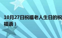 10月27日祝福老人生日的祝福语八个字（祝福老人生日的祝福语）