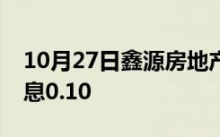 10月27日鑫源房地产有限公司计划每季度派息0.10