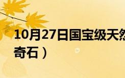 10月27日国宝级天然奇石图片（国宝级天然奇石）