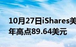 10月27日iShares美国房地产ETF创下新的1年高点89.64美元