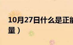 10月27日什么是正能量的话题（什么是正能量）