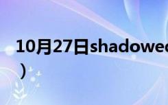 10月27日shadoweduf首领（shadoweduf）