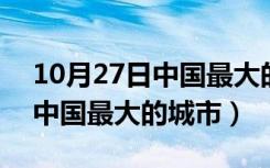 10月27日中国最大的城市是重庆还是上海（中国最大的城市）