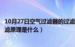 10月27日空气过滤器的过滤原理是什么呢（空气过滤器的过滤原理是什么）