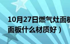 10月27日燃气灶面板什么材质好用（燃气灶面板什么材质好）