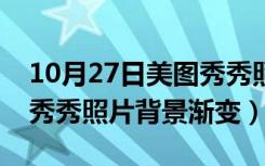 10月27日美图秀秀照片背景渐变颜色（美图秀秀照片背景渐变）