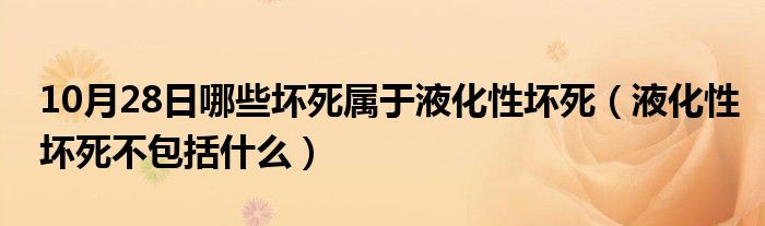 10月28日哪些坏死属于液化性坏死（液化性坏死不包括什么）