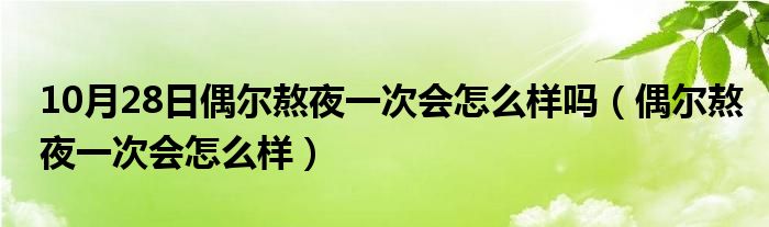 10月28日偶尔熬夜一次会怎么样吗（偶尔熬夜一次会怎么样）