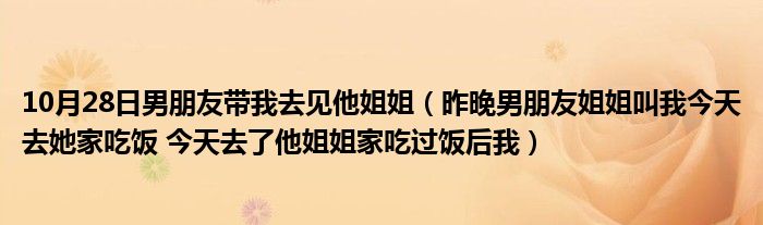 10月28日男朋友带我去见他姐姐（昨晚男朋友姐姐叫我今天去她家吃饭 今天去了他姐姐家吃过饭后我）