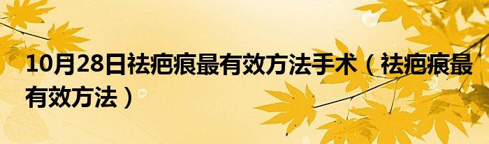 10月28日祛疤痕最有效方法手术（祛疤痕最有效方法）