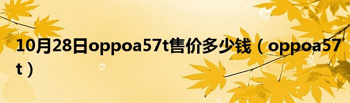 10月28日oppoa57t售价多少钱（oppoa57t）