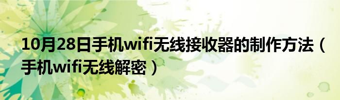 10月28日手机wifi无线接收器的制作方法（手机wifi无线解密）