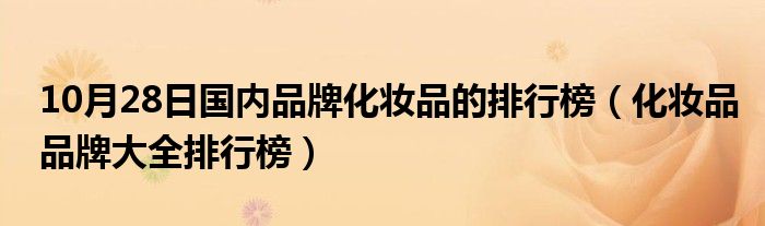 10月28日国内品牌化妆品的排行榜（化妆品品牌大全排行榜）