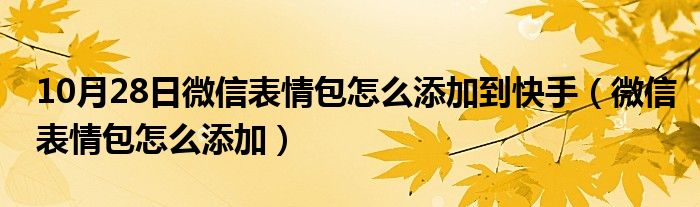 10月28日微信表情包怎么添加到快手（微信表情包怎么添加）