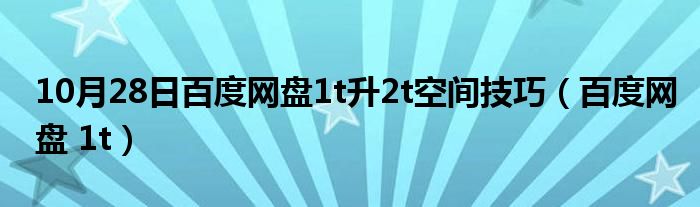 10月28日百度网盘1t升2t空间技巧（百度网盘 1t）