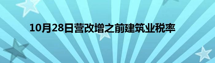 10月28日营改增之前建筑业税率