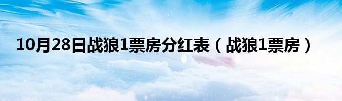 10月28日战狼1票房分红表（战狼1票房）