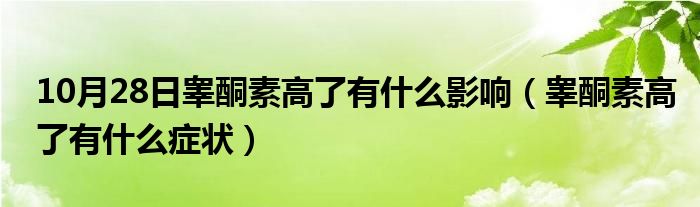 10月28日睾酮素高了有什么影响（睾酮素高了有什么症状）