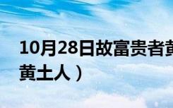 10月28日故富贵者黄土人也翻译（故富贵者黄土人）