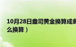 10月28日盎司黄金换算成多少克（黄金一盎司是多少克 怎么换算）