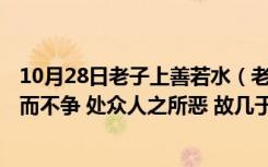 10月28日老子上善若水（老子 ldquo 上善若水 水善利万物而不争 处众人之所恶 故几于道  hellip  hellip）