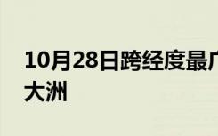 10月28日跨经度最广的大洋和跨纬度最广的大洲