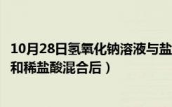 10月28日氢氧化钠溶液与盐酸混合（等质量的氢氧化钠溶液和稀盐酸混合后）