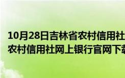 10月28日吉林省农村信用社网上银行企业登录入口（吉林省农村信用社网上银行官网下载）