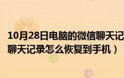 10月28日电脑的微信聊天记录怎么恢复到手机（电脑的微信聊天记录怎么恢复到手机）