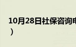 10月28日社保咨询电话重庆（社保咨询电话）