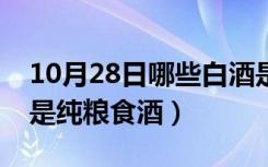 10月28日哪些白酒是纯粮酿造的（哪些白酒是纯粮食酒）