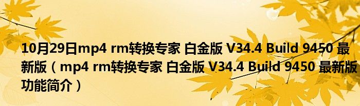 10月29日mp4 rm转换专家 白金版 V34.4 Build 9450 最新版（mp4 rm转换专家 白金版 V34.4 Build 9450 最新版功能简介）