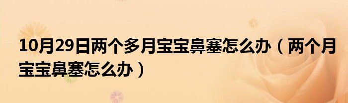 10月29日两个多月宝宝鼻塞怎么办（两个月宝宝鼻塞怎么办）