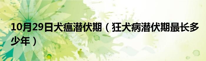 10月29日犬瘟潜伏期（狂犬病潜伏期最长多少年）