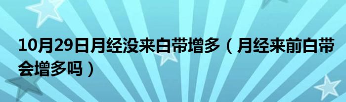 10月29日月经没来白带增多（月经来前白带会增多吗）