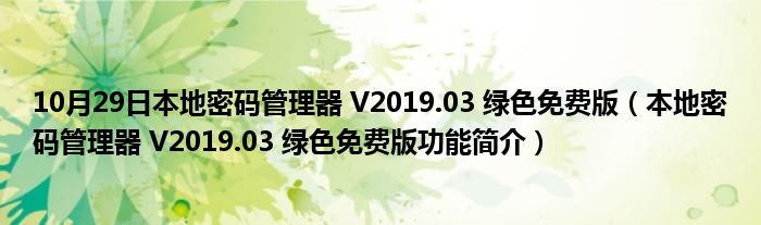 10月29日本地密码管理器 V2019.03 绿色免费版（本地密码管理器 V2019.03 绿色免费版功能简介）