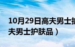 10月29日高夫男士护肤品女士可以用吗（高夫男士护肤品）