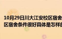 10月29日川大江安校区宿舍图片（新生求助听说川大江安校区宿舍条件很好具体是怎样的 有图最好）