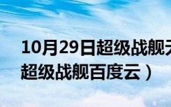 10月29日超级战舰无删减免费观看百度云（超级战舰百度云）