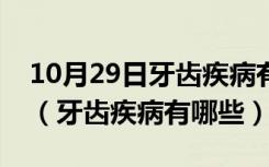 10月29日牙齿疾病有哪些需要看半天时间的（牙齿疾病有哪些）