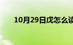 10月29日戊怎么读 拼音（戊怎么读）