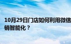 10月29日门店如何利用微信智能客户管理系统进行管理和营销智能化？