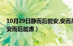 10月29日静而后能安,安而后能虑（定而后能静静而后能安安而后能虑）